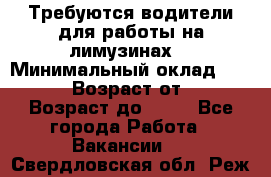 Требуются водители для работы на лимузинах. › Минимальный оклад ­ 40 000 › Возраст от ­ 28 › Возраст до ­ 50 - Все города Работа » Вакансии   . Свердловская обл.,Реж г.